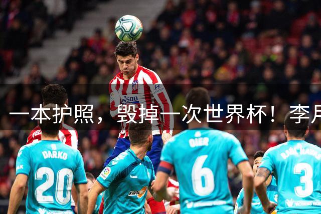 一本护照，毁掉一次世界杯！李月汝缺席，到底谁的锅？