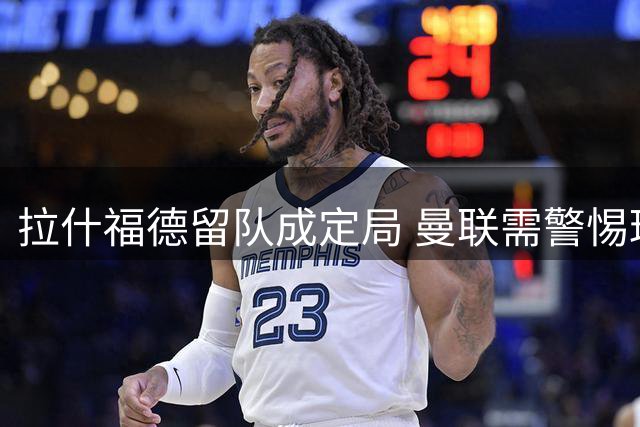 拉什福德留队成定局 曼联需警惕球星"昙花一现"现象