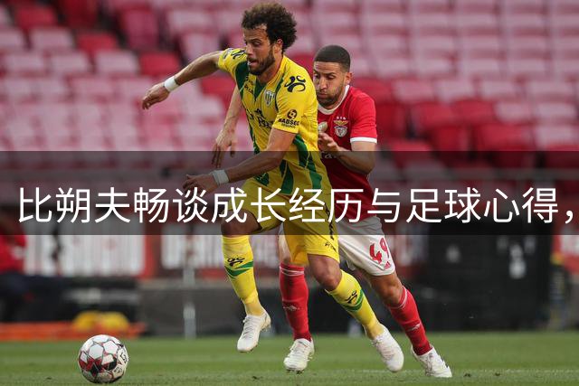 比朔夫畅谈成长经历与足球心得，维蒂尼亚成其榜样